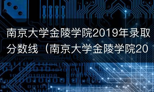南京大学金陵学院2019年录取分数线（南京大学金陵学院2021录取分数线）