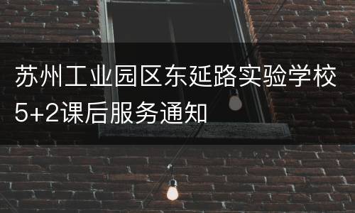 苏州工业园区东延路实验学校5+2课后服务通知