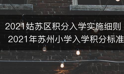 2021姑苏区积分入学实施细则 2021年苏州小学入学积分标准