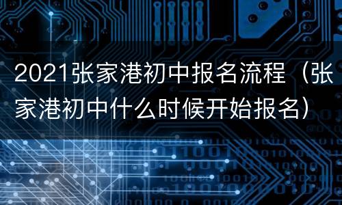 2021张家港初中报名流程（张家港初中什么时候开始报名）