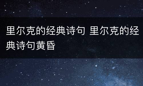 里尔克的经典诗句 里尔克的经典诗句黄昏