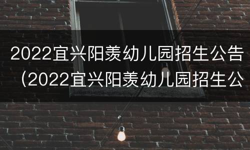 2022宜兴阳羡幼儿园招生公告（2022宜兴阳羡幼儿园招生公告电话）