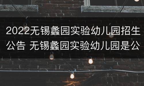 2022无锡蠡园实验幼儿园招生公告 无锡蠡园实验幼儿园是公立幼儿园吗