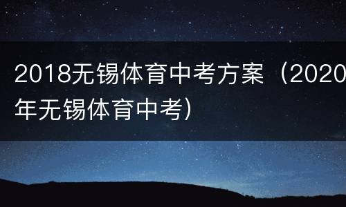 2018无锡体育中考方案（2020年无锡体育中考）