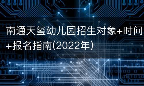 南通天玺幼儿园招生对象+时间+报名指南(2022年)
