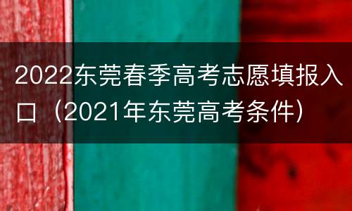 2022东莞春季高考志愿填报入口（2021年东莞高考条件）