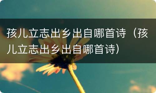 孩儿立志出乡出自哪首诗（孩儿立志出乡出自哪首诗）