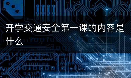 开学交通安全第一课的内容是什么