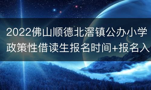 2022佛山顺德北滘镇公办小学政策性借读生报名时间+报名入口