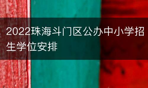 2022珠海斗门区公办中小学招生学位安排