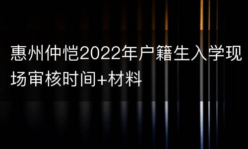 惠州仲恺2022年户籍生入学现场审核时间+材料