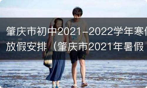 肇庆市初中2021-2022学年寒假放假安排（肇庆市2021年暑假时间）