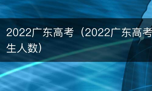 2022广东高考（2022广东高考生人数）
