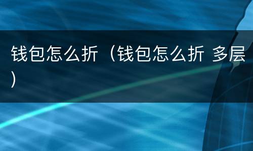 钱包怎么折（钱包怎么折 多层）