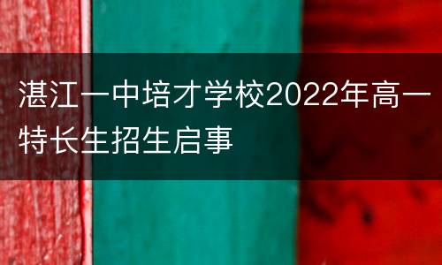 湛江一中培才学校2022年高一特长生招生启事