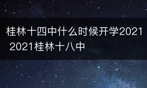 桂林十四中什么时候开学2021 2021桂林十八中