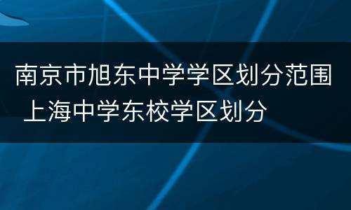 南京市旭东中学学区划分范围 上海中学东校学区划分