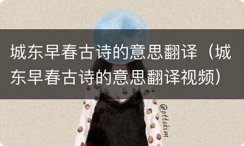 城东早春古诗的意思翻译（城东早春古诗的意思翻译视频）
