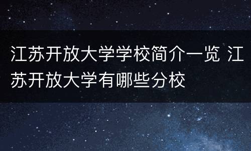江苏开放大学学校简介一览 江苏开放大学有哪些分校