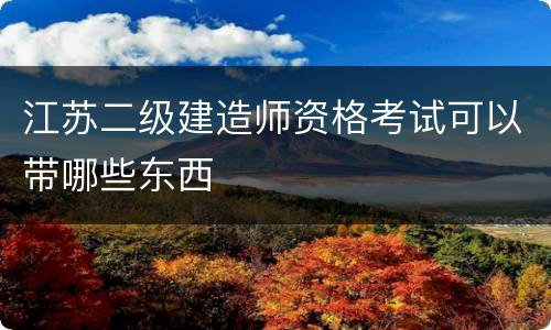 江苏二级建造师资格考试可以带哪些东西