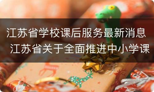 江苏省学校课后服务最新消息 江苏省关于全面推进中小学课后服务
