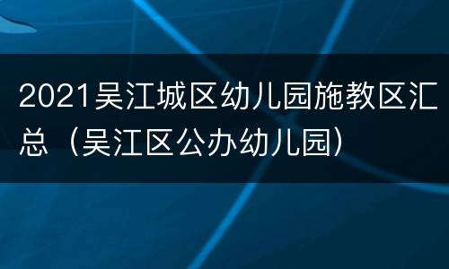 2021吴江城区幼儿园施教区汇总（吴江区公办幼儿园）