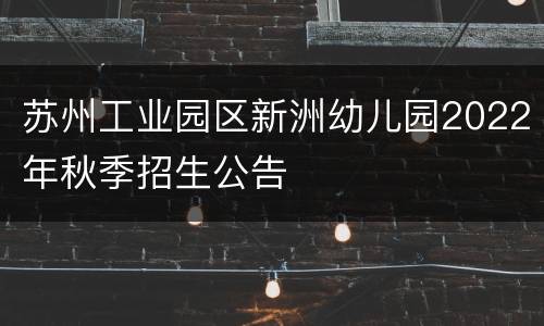 苏州工业园区新洲幼儿园2022年秋季招生公告