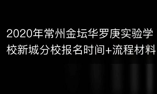 2020年常州金坛华罗庚实验学校新城分校报名时间+流程材料