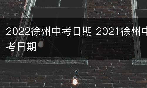2022徐州中考日期 2021徐州中考日期