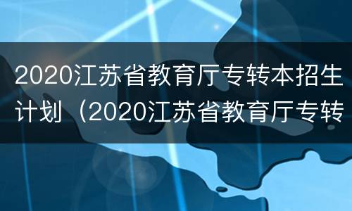 2020江苏省教育厅专转本招生计划（2020江苏省教育厅专转本招生计划公告）