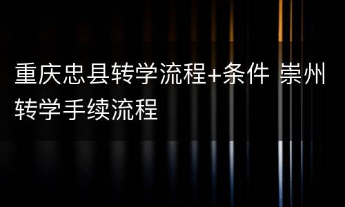 重庆忠县转学流程+条件 崇州转学手续流程