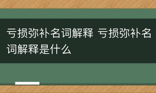 亏损弥补名词解释 亏损弥补名词解释是什么