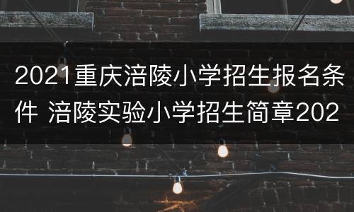 2021重庆涪陵小学招生报名条件 涪陵实验小学招生简章2021