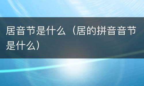 居音节是什么（居的拼音音节是什么）