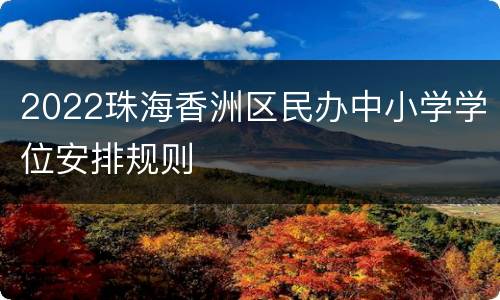 2022珠海香洲区民办中小学学位安排规则