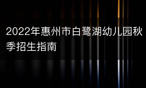 2022年惠州市白鹭湖幼儿园秋季招生指南