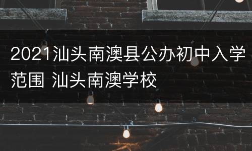2021汕头南澳县公办初中入学范围 汕头南澳学校