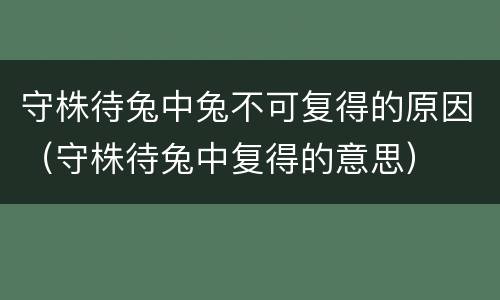 守株待兔中兔不可复得的原因（守株待兔中复得的意思）