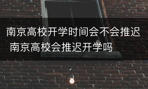 南京高校开学时间会不会推迟 南京高校会推迟开学吗