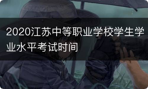 2020江苏中等职业学校学生学业水平考试时间