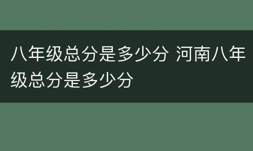 八年级总分是多少分 河南八年级总分是多少分