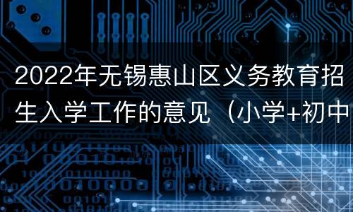 2022年无锡惠山区义务教育招生入学工作的意见（小学+初中）