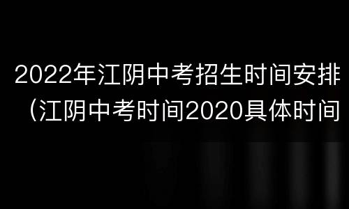 2022年江阴中考招生时间安排（江阴中考时间2020具体时间）