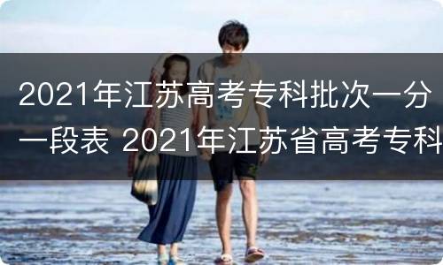 2021年江苏高考专科批次一分一段表 2021年江苏省高考专科线
