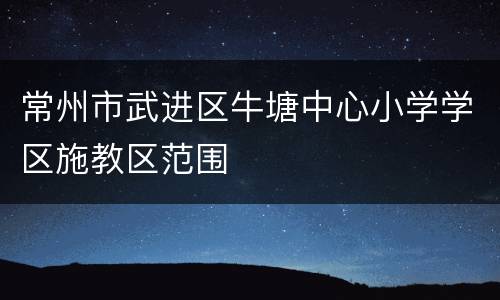 常州市武进区牛塘中心小学学区施教区范围