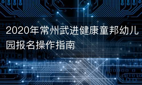2020年常州武进健康童邦幼儿园报名操作指南