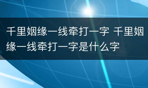 千里姻缘一线牵打一字 千里姻缘一线牵打一字是什么字