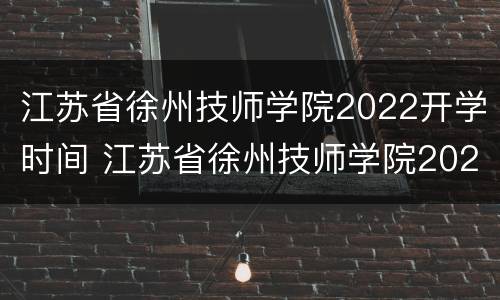 江苏省徐州技师学院2022开学时间 江苏省徐州技师学院2022开学时间表