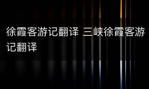 徐霞客游记翻译 三峡徐霞客游记翻译