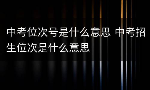 中考位次号是什么意思 中考招生位次是什么意思